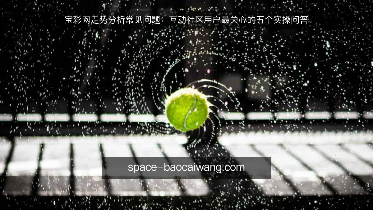 宝彩网走势分析常见问题:互动社区用户最关心的五个实操问答