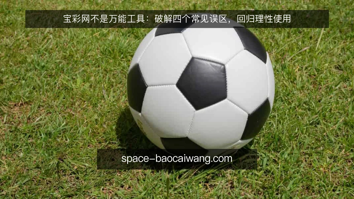 宝彩网不是万能工具:破解四个常见误区,回归理性使用