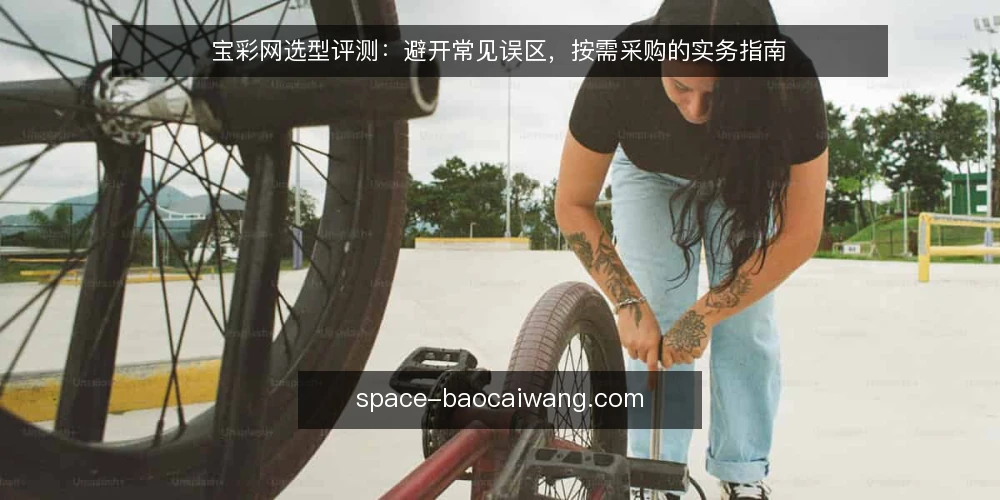 宝彩网选型评测：避开常见误区，按需采购的实务指南 — 选购宝彩网前，先明确需求边界 配图