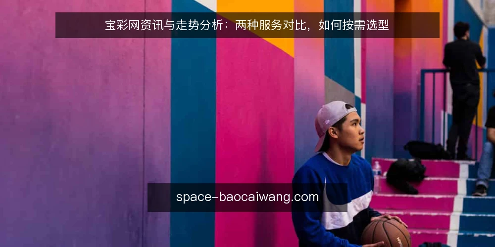 宝彩网资讯与走势分析:两种服务对比,如何按需选型 — 选型决策标准:先明确你的使用场景 配图