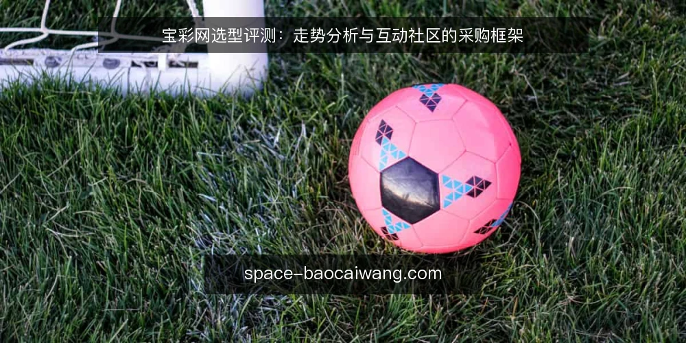宝彩网选型评测：走势分析与互动社区的采购框架 — 需求定义：明确宝彩网选型边界 配图