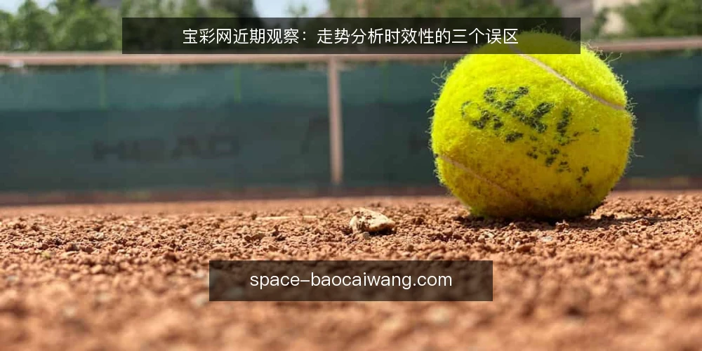 宝彩网近期观察:走势分析时效性的三个误区 — 先厘清:近期走势分析的时效边界 配图