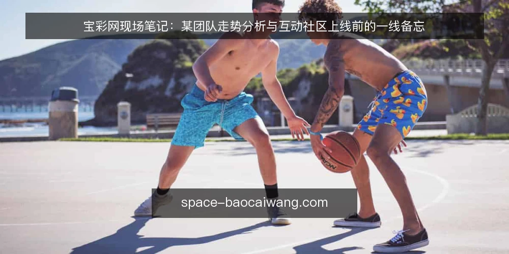宝彩网现场笔记：某团队走势分析与互动社区上线前的一线备忘 — 现场先看哪些信号 配图